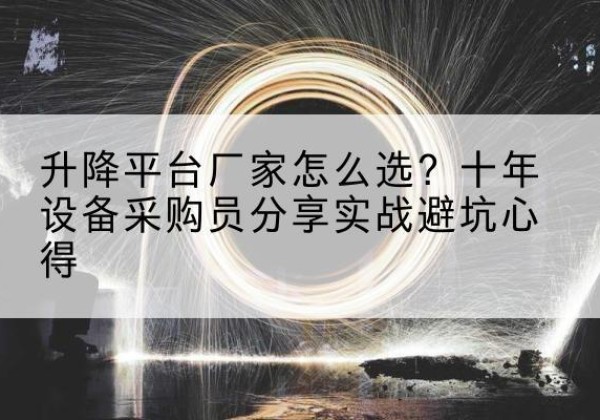 泽库升降平台厂家-怎么选？十年设备采购员分享实战避坑心得