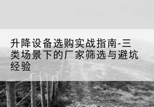 泽库移动式升降机厂家推荐-升降设备选购实战指南-三类场景下的厂家筛选与避坑经验