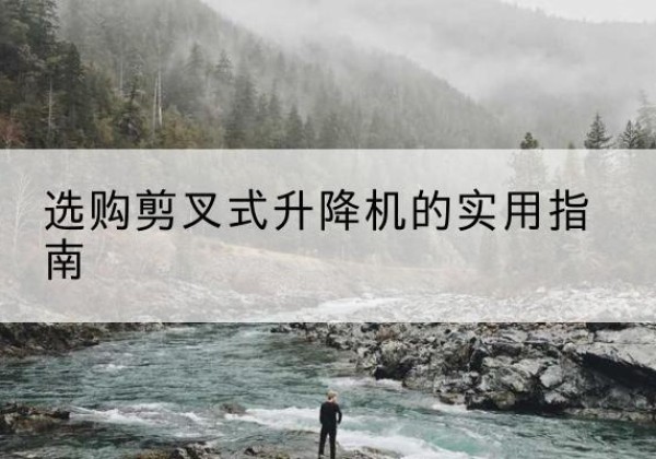 泽库剪叉式升降机怎么选-选购剪叉式升降机的实用指南