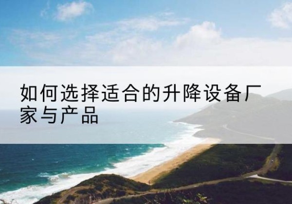 泽库电动升降平台厂家-如何选择适合的升降设备厂家与产品